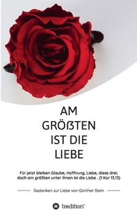 bokomslag Am größten ist die Liebe - Gedanken zur Liebe von Günther Stein: Für jetzt bleiben Glaube, Hoffnung, Liebe, diese drei; doch am größten unter ihnen is