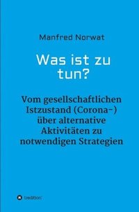 bokomslag Was ist zu tun?: Vom gesellschaftlichen Istzustand (Corona-) über alternative Aktivitäten zu notwendigen Strategien