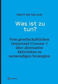 bokomslag Was ist zu tun?: Vom gesellschaftlichen Istzustand (Corona-) über alternative Aktivitäten zu notwendigen Strategien