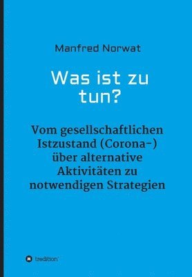 bokomslag Was ist zu tun?: Vom gesellschaftlichen Istzustand (Corona-) über alternative Aktivitäten zu notwendigen Strategien