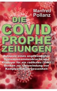 bokomslag Die Covid-Prophezeiungen: Autopsie eines angekündigten Systemzusammenbruchs und Plädoyer für ein radikales (Um-)Denken zur Überwindung von Kompl