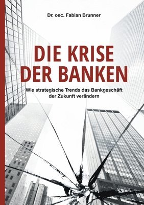 bokomslag Die Krise der Banken: Wie strategische Trends das Bankgeschäft der Zukunft verändern