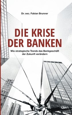 bokomslag Die Krise der Banken: Wie strategische Trends das Bankgeschäft der Zukunft verändern