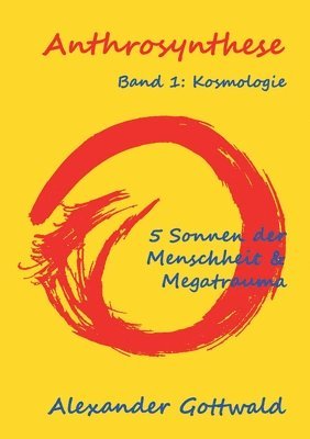 Anthrosynthese Band 1: Kosmologie:5 Sonnen der Menschheit & Megatrauma 1