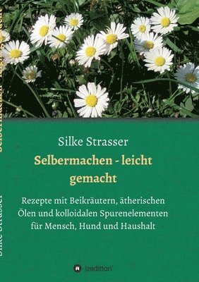 bokomslag Selbermachen - leicht gemacht: Rezepte mit Beikräutern, ätherischen Ölen und kolloidalen Spurenelementen für Mensch, Hund und Haushalt