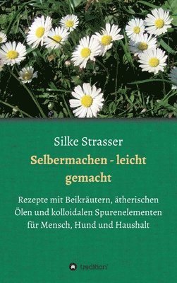 bokomslag Selbermachen - leicht gemacht: Rezepte mit Beikräutern, ätherischen Ölen und kolloidalen Spurenelementen für Mensch, Hund und Haushalt