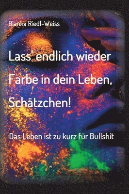 bokomslag Lass' endlich wieder Farbe in dein Leben, Schätzchen: Das Leben ist zu kurz für Bullshit