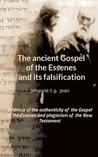 bokomslag The ancient Gospel of the Essenes and its falsification: Evidence of the authenticity of the Gospel of the Essenes and plagiarism of the New Testament