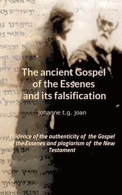 The ancient Gospel of the Essenes and its falsification: Evidence of the authenticity of the Gospel of the Essenes and plagiarism of the New Testament 1