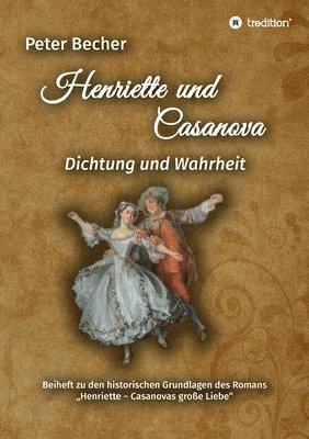 Henriette und Casanova: Dichtung und Wahrheit. Beiheft zu den historischen Grundlagen des Romans 'Henriette - Casanovas große Liebe' 1