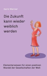 bokomslag Die Zukunft kann wieder weiblich werden ...: Elementarwissen für einen positiven Wandel der Gesellschaften in der Welt