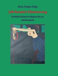 bokomslag Jahrhundert-Dämmerung: Erotische Kunst zu Beginn des 20. Jahrhunderts