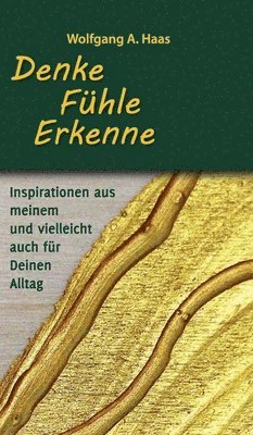 Wolfgang A. Haas - Denke - Fühle - Erkenne: Inspirationen aus meinem und vielleicht für Deinen Alltag, Inbunden