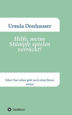 Ursula Donhauser - Hilfe, meine Stümpfe spielen verrückt!: Oder: Das Leben geht auch ohne Beine weiter, Häftad