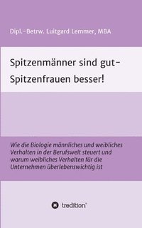 bokomslag Spitzenmänner sind gut - Spitzenfrauen besser!: Wie die Biologie männliches und weibliches Verhalten in der Berufswelt steuert und warum weibliches Ve