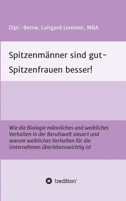 bokomslag Spitzenmänner sind gut - Spitzenfrauen besser!: Wie die Biologie männliches und weibliches Verhalten in der Berufswelt steuert und warum weibliches Ve