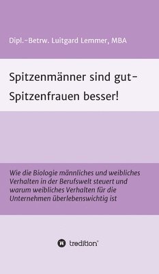 bokomslag Spitzenmänner sind gut - Spitzenfrauen besser!: Wie die Biologie männliches und weibliches Verhalten in der Berufswelt steuert und warum weibliches Ve