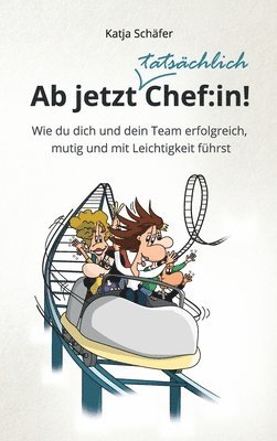 Ab jetzt Chef: in!: Wie du dich und dein Team erfolgreich, mutig und mit Leichtigkeit führst 1