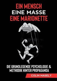 bokomslag Ein Mensch - Eine Masse - Eine Marionette: Die grundlegende Psychologie & Methodik hinter Propaganda