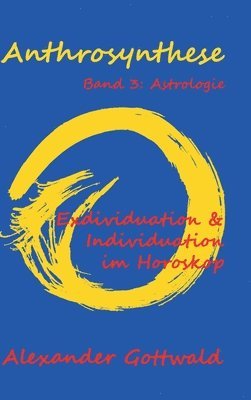 Anthrosynthese Band 3: Astrologie: Exdividuation & Individuation im Horoskop 1
