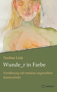 bokomslag Wunde_r in Farbe: Versöhnung mit meinem ungewollten Kaiserschnitt