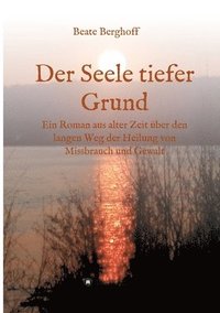 bokomslag Der Seele tiefer Grund: Ein Roman aus alter Zeit über den langen Weg der Heilung von Missbrauch und Gewalt