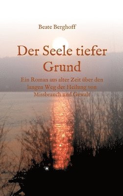 bokomslag Der Seele tiefer Grund: Ein Roman aus alter Zeit über den langen Weg der Heilung von Missbrauch und Gewalt