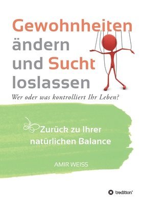 bokomslag Gewohnheiten ändern und Sucht loslassen: Wer oder was kontrolliert Ihr Leben? Zurück zu Ihrer natürlichen Balance - Einführung in die Weiss-Methode