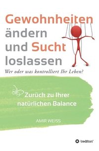 bokomslag Gewohnheiten ändern und Sucht loslassen: Wer oder was kontrolliert Ihr Leben? Zurück zu Ihrer natürlichen Balance - Einführung in die Weiss-Methode