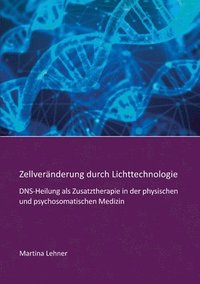 bokomslag Zellveränderung durch Lichttechnologie: DNS-Heilung als Zusatztherapie in der physischen und psychosomatischen Medizin
