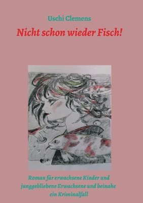 Uschi Clemens - Nicht schon wieder Fisch!: Ein Roman für erwachsene Kinder und junggebliebene Erwachsene und beinahe ein Kriminalfall, Häftad