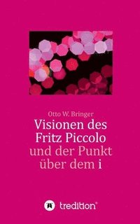 bokomslag Visionen des Fritz Piccolo und der Punkt über dem i: Hautnah erlebt von seinem Privatsekretär Justus und dessen Intimfreund