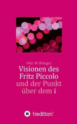 Visionen des Fritz Piccolo und der Punkt über dem i: Hautnah erlebt von seinem Privatsekretär Justus und dessen Intimfreund 1