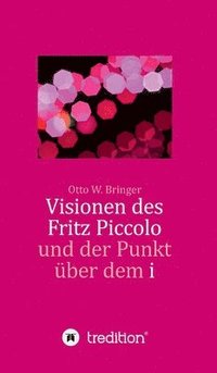 bokomslag Visionen des Fritz Piccolo und der Punkt über dem i: Hautnah erlebt von seinem Privatsekretär Justus und dessen Intimfreund