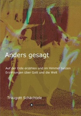 bokomslag Anders gesagt: Auf der Erde erzählen und im Himmel tanzen. Erzählungen über Gott und die Welt