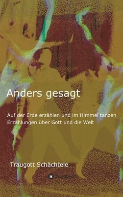 bokomslag Anders gesagt: Auf der Erde erzählen und im Himmel tanzen. Erzählungen über Gott und die Welt