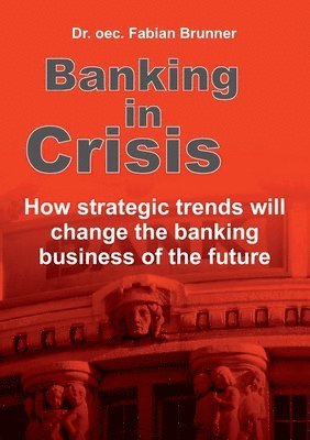 bokomslag Banking in Crisis: How strategic trends will change the banking business of the future