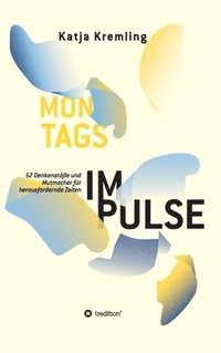 bokomslag Montags-Impulse: 52 Denkanstöße und Mutmacher für herausfordernde Zeiten