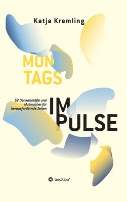 Montags-Impulse: 52 Denkanstöße und Mutmacher für herausfordernde Zeiten 1