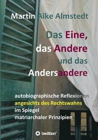 bokomslag Das Eine, das Andere und das Andersandere: autobiographische Reflexionen angesichts des Rechtswahns im Spiegel matriarchaler Prinzipien