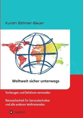 bokomslag Weltweit sicher unterwegs: Vorbeugen und Gefahren vermeiden - Reisesicherheit für Servicetechniker und alle anderen Weltreisenden