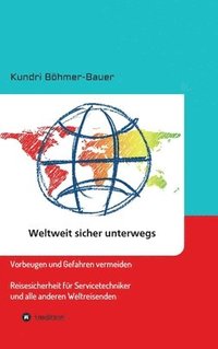 bokomslag Weltweit sicher unterwegs: Vorbeugen und Gefahren vermeiden - Reisesicherheit für Servicetechniker und alle anderen Weltreisenden