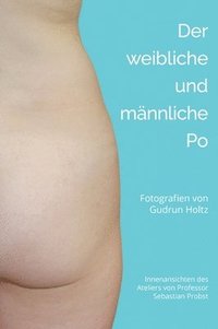 bokomslag Der männliche und weibliche Po: Fotografien von Gudrun Holtz Innenansichten des Ateliers des Malers und Bildhauers Sebastian Probst