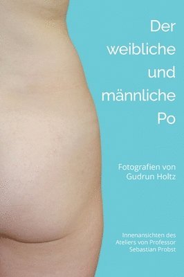 Der männliche und weibliche Po: Fotografien von Gudrun Holtz Innenansichten des Ateliers des Malers und Bildhauers Sebastian Probst 1