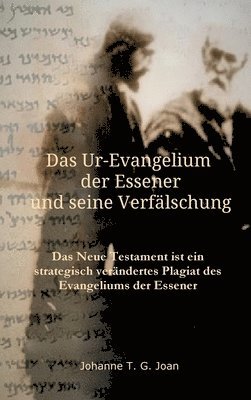 Das Ur-Evangelium der Essener und seine Verfälschung: Diese Studie beweist, dass das Neue Testament ein Plagiat des Evangeliums der Essener ist