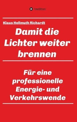 Klaus Hellmuth Richardt - Damit die Lichter weiter brennen: Für eine professionelle Energie- und Verkehrswende, Inbunden