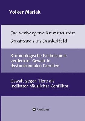 bokomslag Die verborgene Kriminalität: Straftaten im Dunkelfeld: Kriminologische Fallbeispiele verdeckter Gewalt in dysfunktionalen Familien / Gewalt gegen T