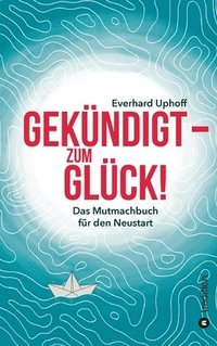bokomslag Gekündigt - zum Glück!: Das Mutmachbuch für den Neustart