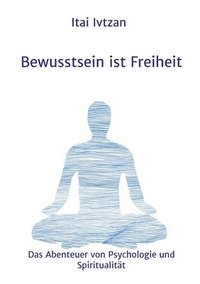 bokomslag Bewusstsein ist Freiheit: Das Abenteuer von Psychologie und Spiritualität