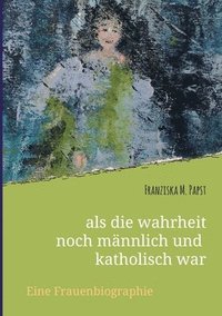 bokomslag als die wahrheit noch männlich und katholisch war